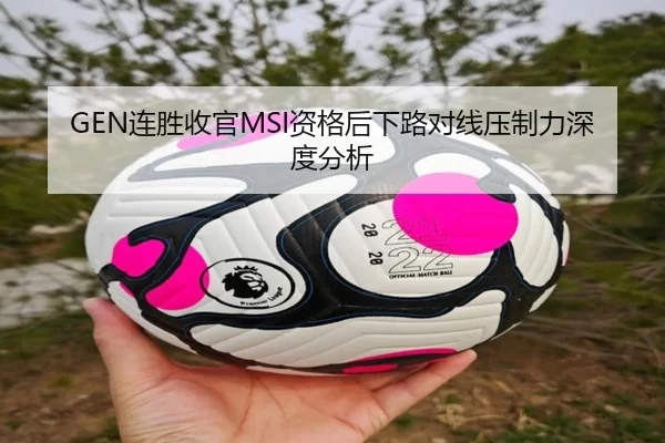 GEN连胜收官MSI资格后下路对线压制力深度分析